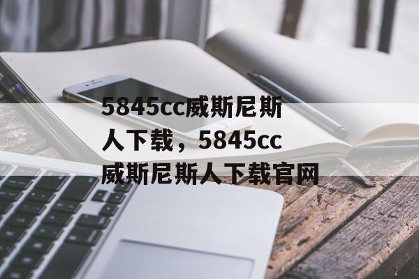 5845cc威斯尼斯人下载，5845cc威斯尼斯人下载官网