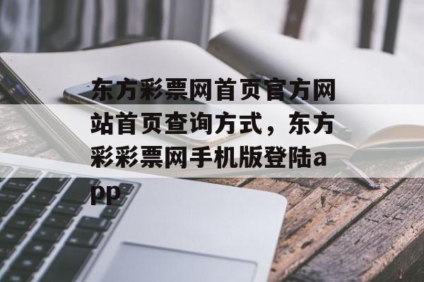 东方彩票网首页官方网站首页查询方式，东方彩彩票网手机版登陆app