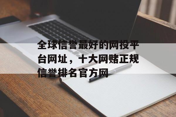 全球信誉最好的网投平台网址，十大网赌正规信誉排名官方网