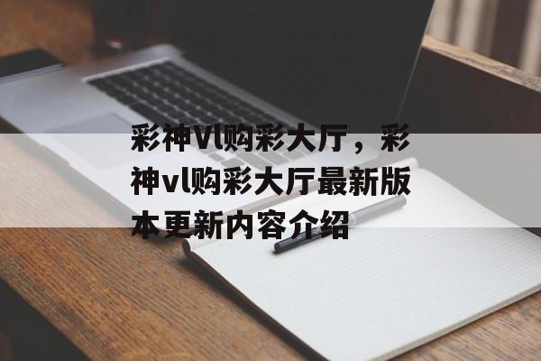 彩神Vl购彩大厅，彩神vl购彩大厅最新版本更新内容介绍