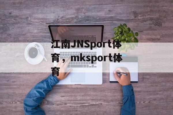 江南JNSport体育，mksport体育