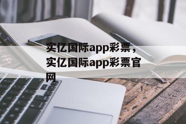 实亿国际app彩票，实亿国际app彩票官网