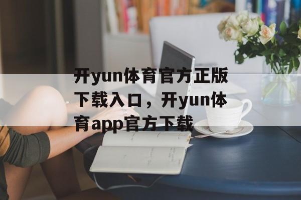 开yun体育官方正版下载入口，开yun体育app官方下载