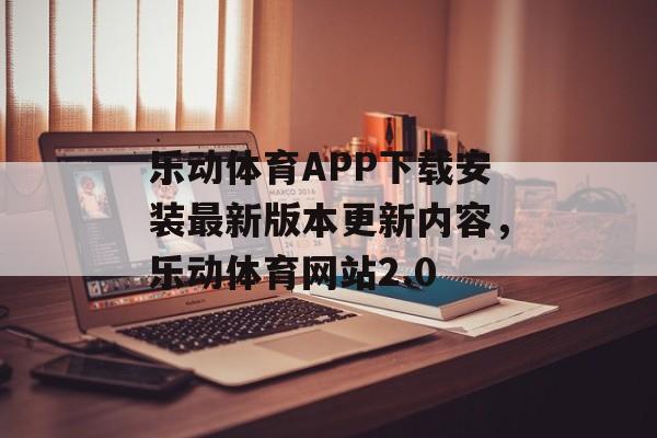 乐动体育APP下载安装最新版本更新内容，乐动体育网站2.0