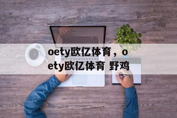 oety欧亿体育，oety欧亿体育 野鸡